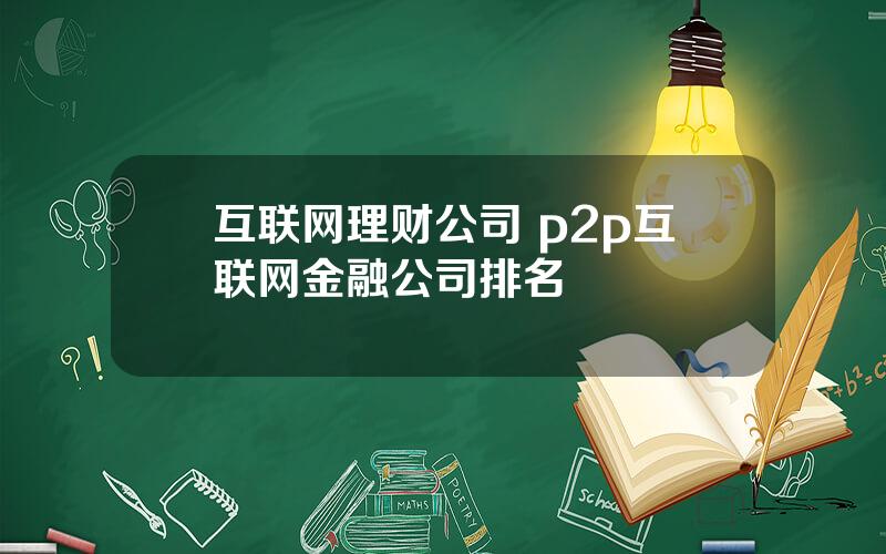 互联网理财公司 p2p互联网金融公司排名